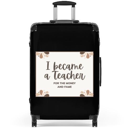 I became a teacher for the money and fame Suitcases