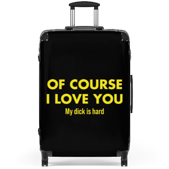 Of course I love you My dick is hard Suitcases