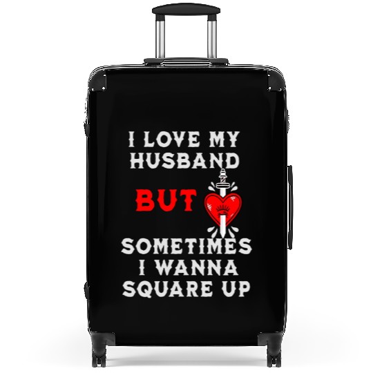 I Love My Husband But Sometimes I Wanna Square Up Suitcases