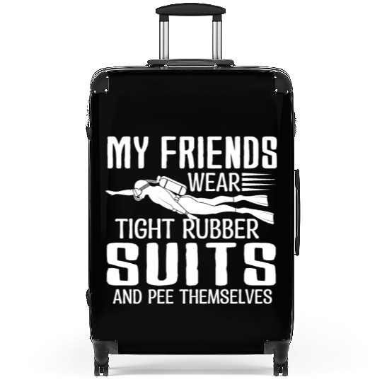 My friends wear tight rubber suits and pee Suitcases