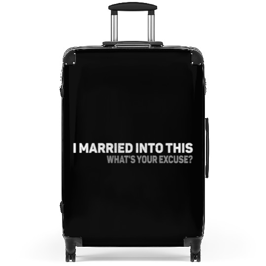 I Married Into This Whats Your Excuse Men Women Suitcases