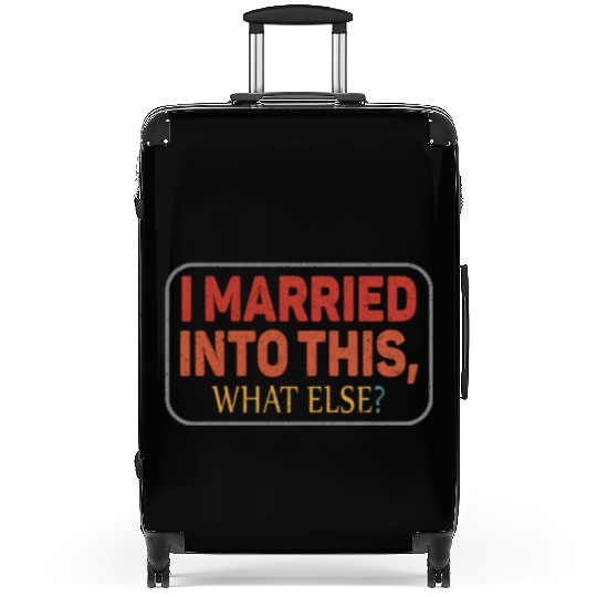 I Married Into This What Else Men Women Funny Suitcases