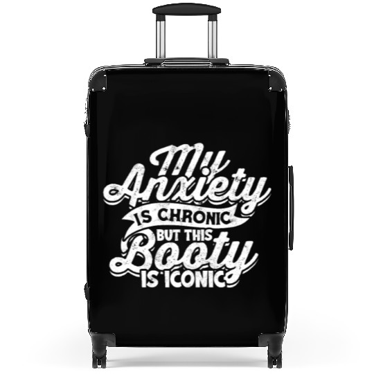 My Anxiety is chronic but this Booty is Iconic - Suitcases