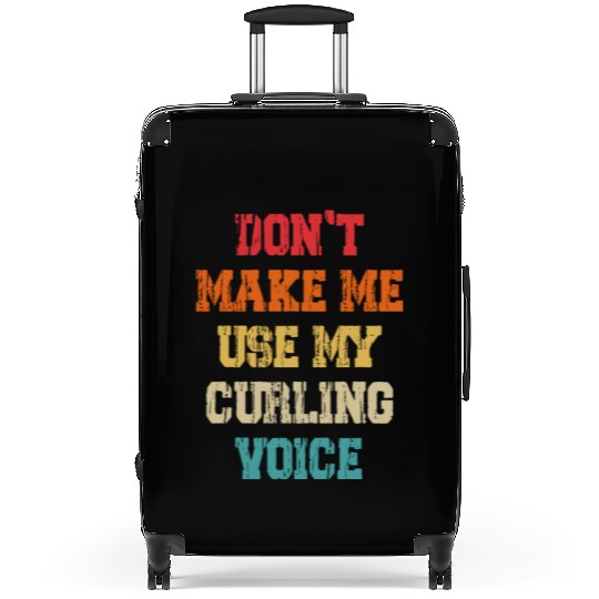 Don't Make Me Use My Curling Voice Suitcases