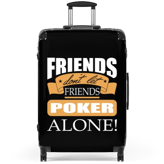 Friends don't let friends Poker Alone Poker Player Suitcases