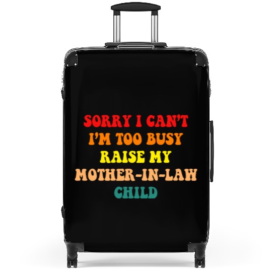 Sorry I Can’t I’m Busy To Raise My Mother-in-law C Suitcases