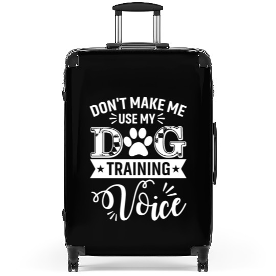 Don't Make Me Use My Dog Training Voice Dogs Train Suitcases