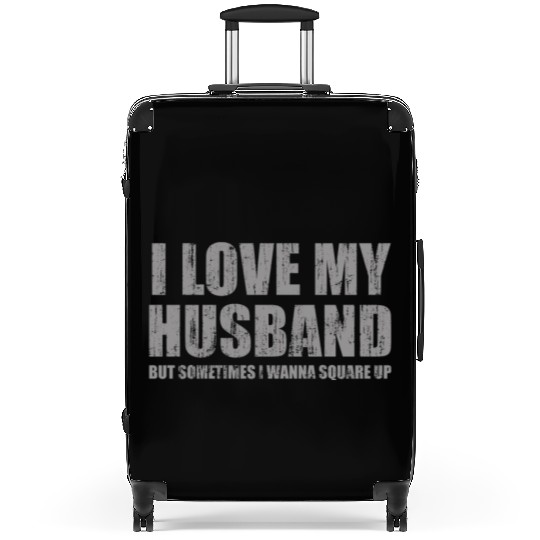 I love my husband but sometimes I wanna square up Suitcases