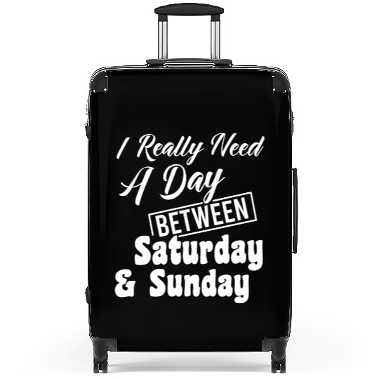 I Really Need A Day Between Saturday And Sunday Suitcases