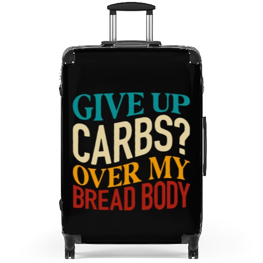 Give Up Carbs Over My Bread Body Suitcases