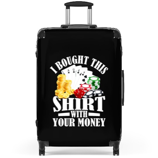 I Bought This Suitcases With Your Money Gambling Poker