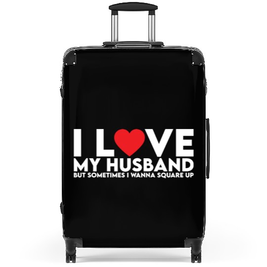 I Love My Husband but Sometimes I Wanna Square Up Suitcases