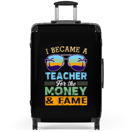 I Became A Teacher For The Money And Fame Suitcases