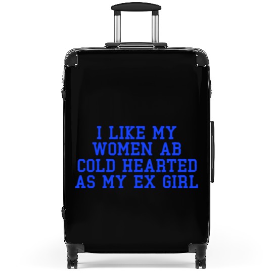 I Like My Women Ab Cold Hearted As My Ex Girl Suitcases
