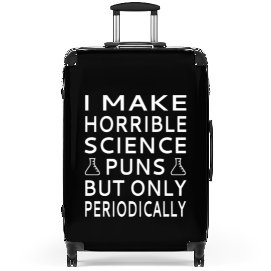 I Make Horrible Science Puns But Only Periodicalll Suitcases