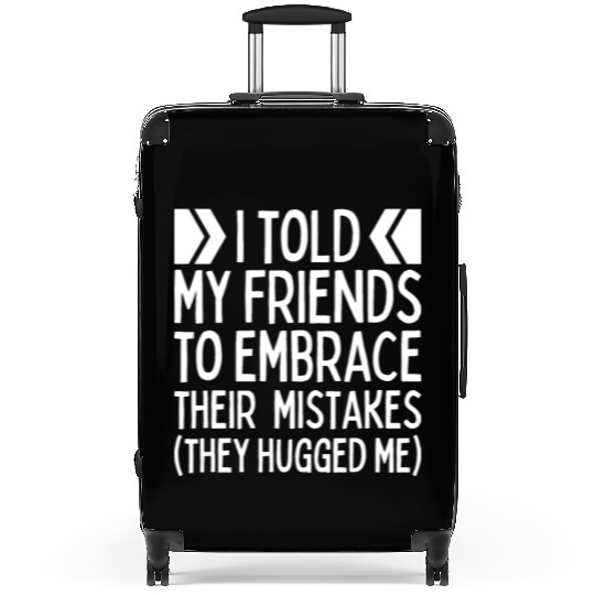 I Told My Friends To Embrace Their Mistakes Funny Suitcases
