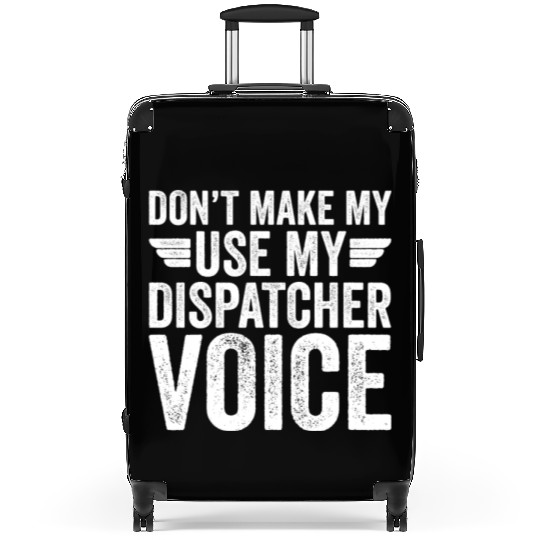 Don t Make Me Use My Dispatcher Voice Suitcases
