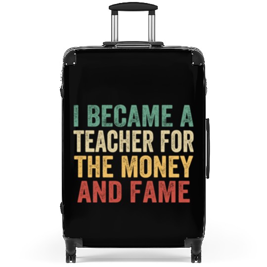 I Became A Teacher For The Money And Fame Suitcases
