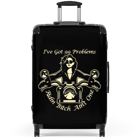 I Got 99 Problems Ridin Bitch Ain’t One © Suitcases