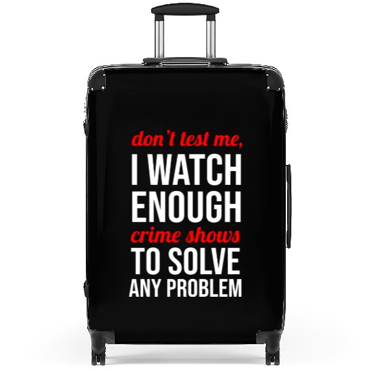 Don t Test Me I Watch Enough Crime Shows Suitcases