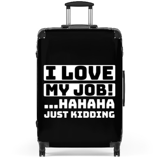 I love my job Hahaha just kidding Funny Humor Suitcases