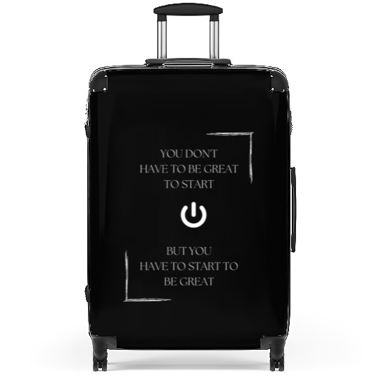 You don't have to be great to start, but you have Suitcases