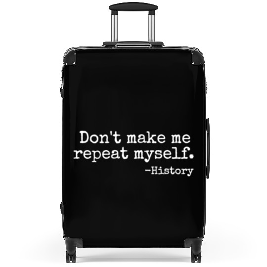 Don t Make Me Repeat Myself History Teacher Suitcases