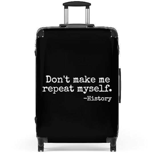 Don t Make Me Repeat Myself History Teacher Suitcases