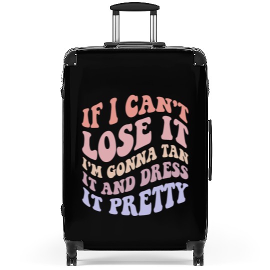 If I Can't Lose It I'm Gonna Tan It And Dress Suitcases