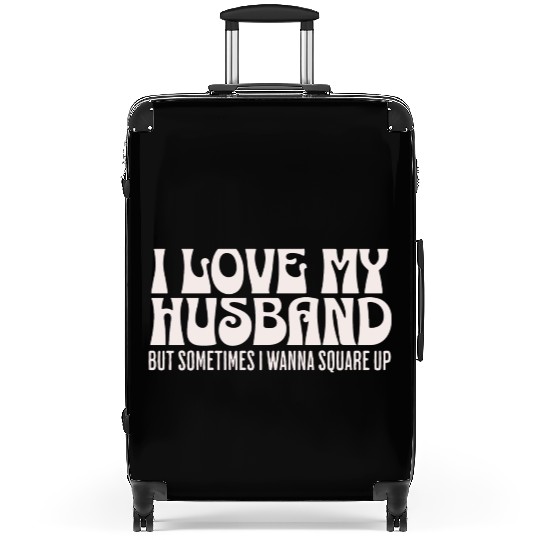 I Love My Husband But Sometimes I Wanna Square Up Suitcases
