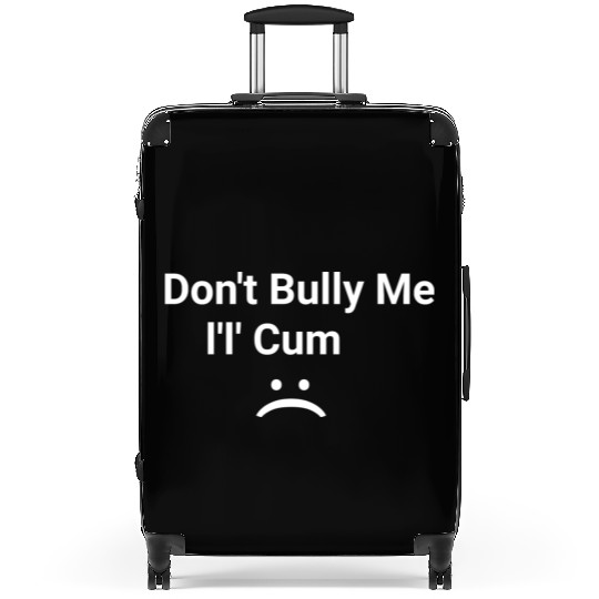 dont bully me i ll cum Suitcases