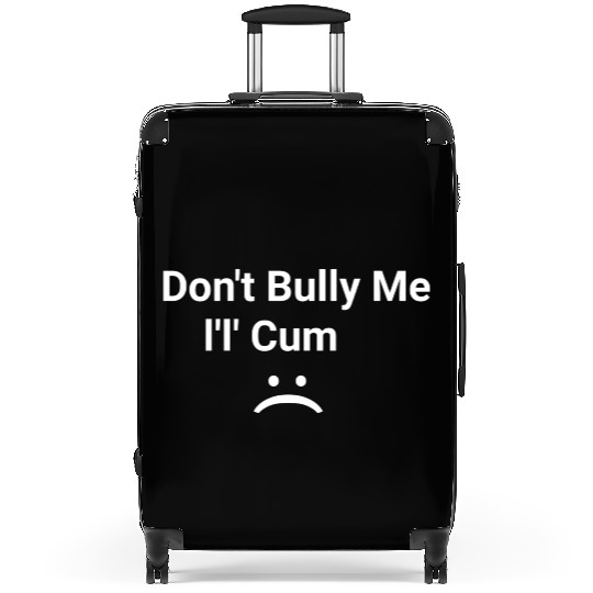 dont bully me i ll cum Suitcases