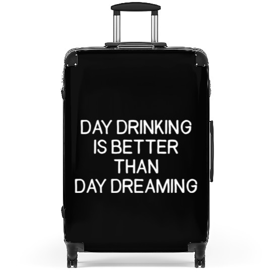 Day Drinking Is Better Than Day Dreaming Suitcases