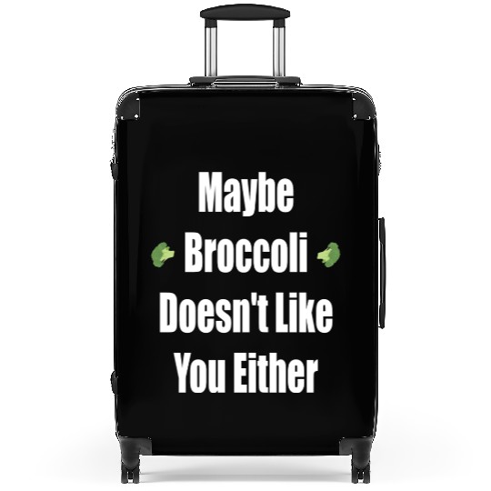 Maybe Broccoli Doesn t Like You Either Suitcases