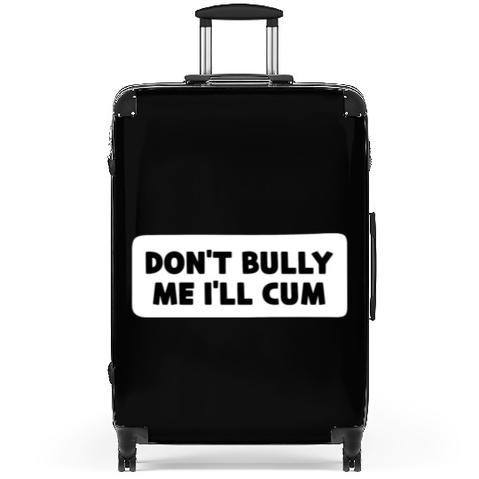Don t Bully Me I ll Cum Suitcases