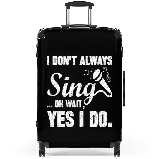 I Don t Always Sing Oh Wait Yes I Do Suitcases
