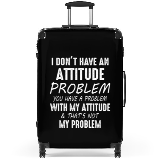 I Don't Have An Attitude Problem You Have A Proble Suitcases