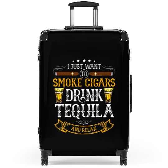 I just want to smoke cigars drink Tequila Suitcases