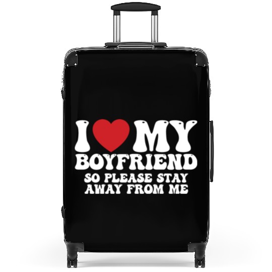 I Love My Boyfriend So Please Stay Away From Me Suitcases