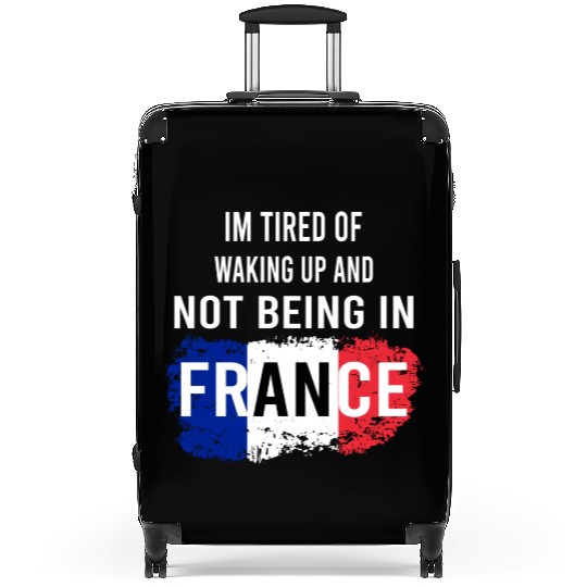 I m Tired Of Waking Up And Not Being In France Suitcases