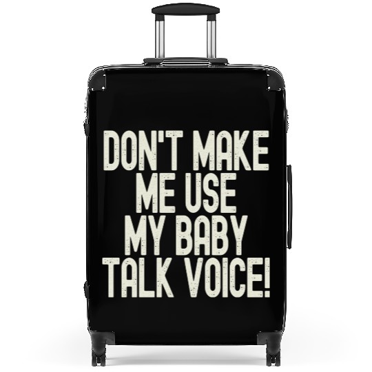 Funny Don t Make Me Use My Baby Talk Voice Suitcases
