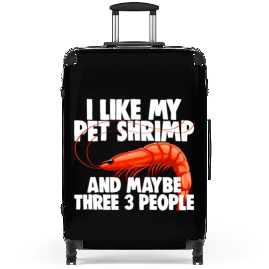 I Like My Pet Shrimp And Maybe Three 3 People Suitcases