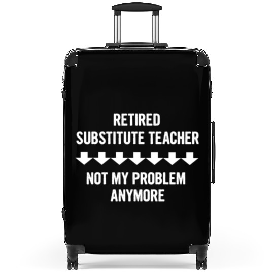 Retired Substitute Teacher Not My Problem Anymore Suitcases