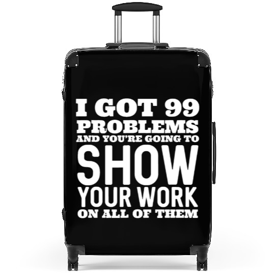 I Got 99 Problems And You're Going To Show Suitcases