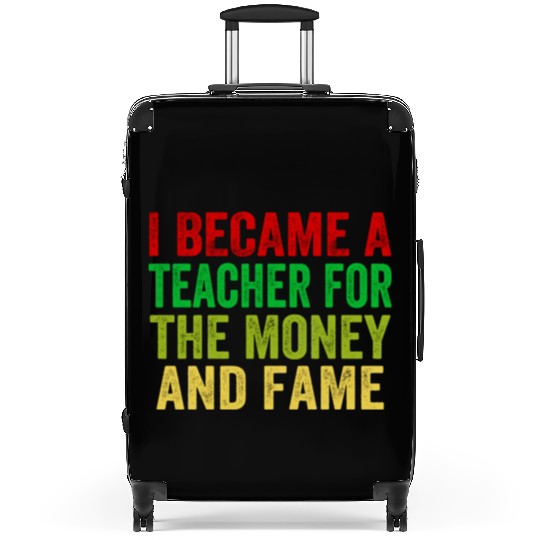 i became a teacher for the money and fame Suitcases