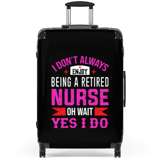 I Don't Always Enjoy Being A Retired Nurse Oh Wait Suitcases