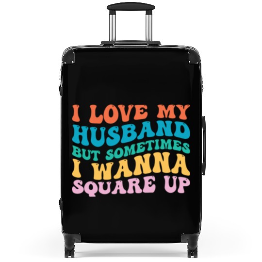 I Love My Husband But Sometimes I Wanna Square Up Suitcases