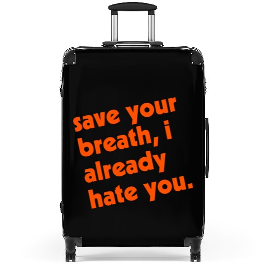 Save Your Breath I Already Hate You Suitcases