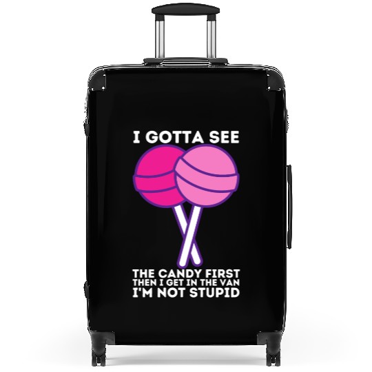 I Gotta See The Candy First I m Not Stupid Suitcases