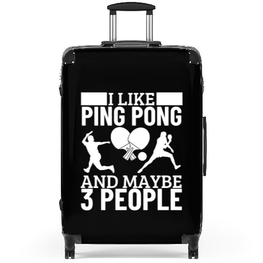 I Like Ping Pong And Maybe 3 People Funny Ping Suitcases